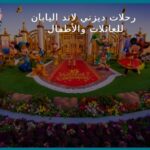 رحلات ديزني لاند اليابان للعائلات والأطفال